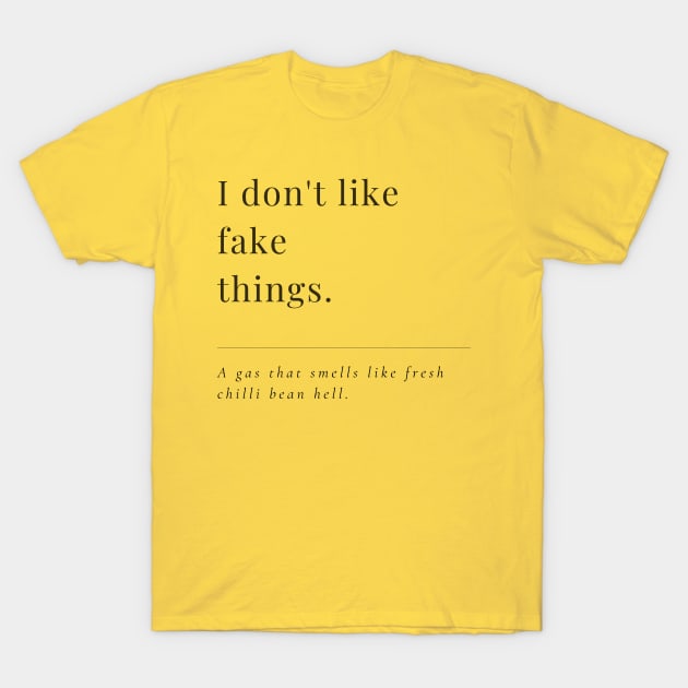 I don't like fake things. A gas that smells like fresh chilli bean hell. A very funny elegant design. T-Shirt by Blue Heart Design